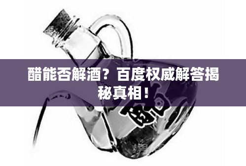 醋能否解酒?百度權(quán)威解答揭秘真相!