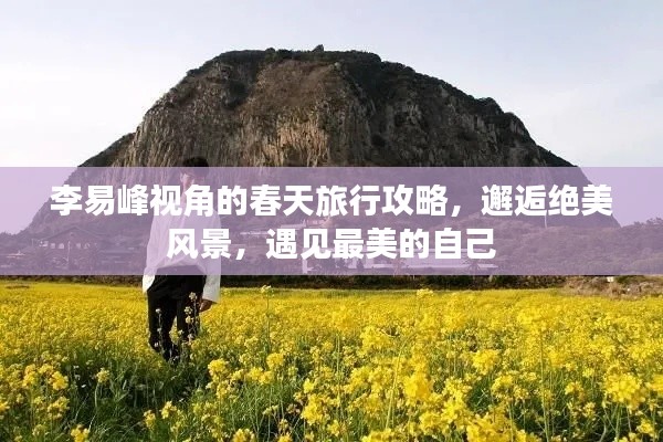 李易峰視角的春天旅行攻略,邂逅絕美風(fēng)景,遇見最美的自己