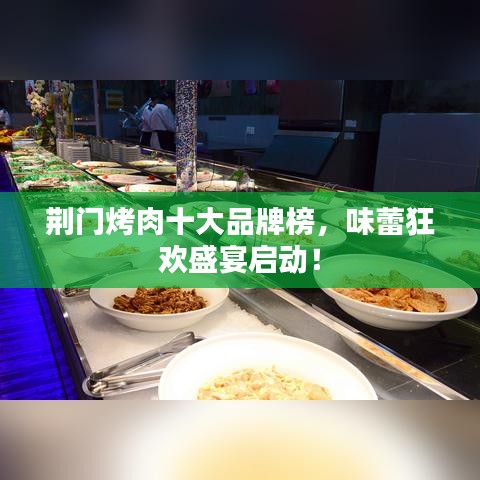 荊門烤肉十大品牌榜,味蕾狂歡盛宴啟動!