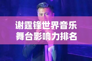 謝霆鋒世界音樂舞臺(tái)影響力排名揭曉!