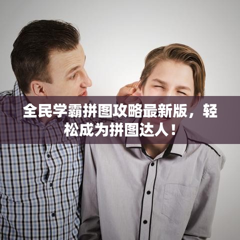 全民學霸拼圖攻略最新版,輕松成為拼圖達人!