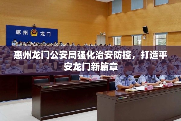 惠州龍門公安局強化治安防控,打造平安龍門新篇章