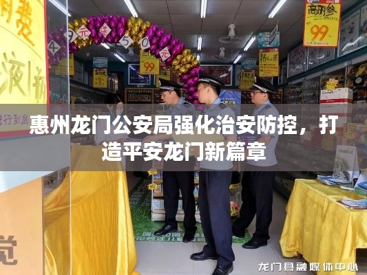 惠州龍門公安局強化治安防控,打造平安龍門新篇章