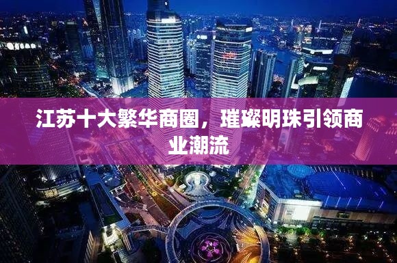 江蘇十大繁華商圈，璀璨明珠引領商業潮流