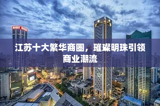 江蘇十大繁華商圈,璀璨明珠引領(lǐng)商業(yè)潮流