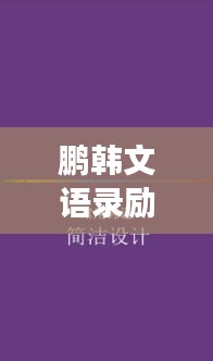 鵬韓文語(yǔ)錄勵(lì)志薈萃,激發(fā)無(wú)盡潛能,翱翔成功之巔