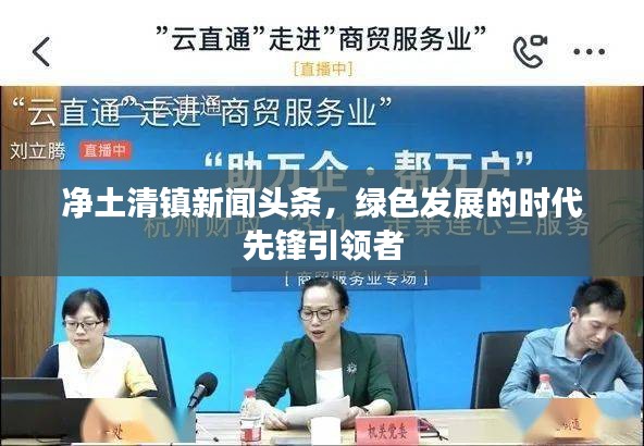 凈土清鎮新聞頭條，綠色發展的時代先鋒引領者