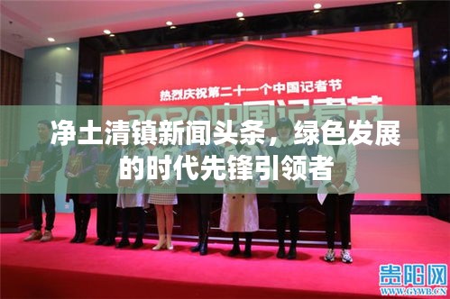 凈土清鎮(zhèn)新聞頭條,綠色發(fā)展的時代先鋒引領者