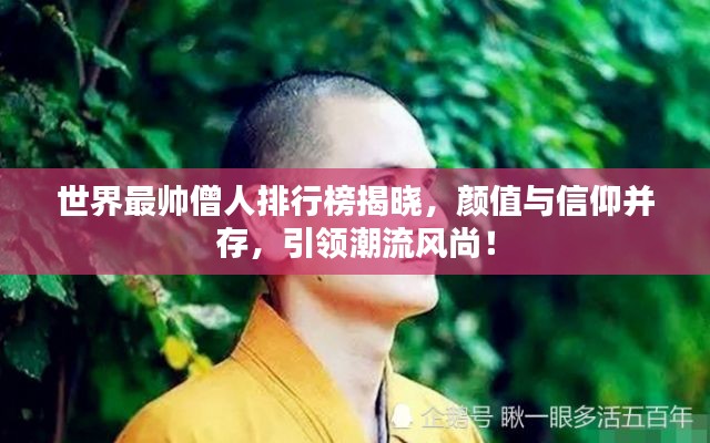 世界最帥僧人排行榜揭曉,顏值與信仰并存,引領(lǐng)潮流風(fēng)尚!