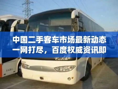 中國二手客車市場最新動(dòng)態(tài)一網(wǎng)打盡,百度權(quán)威資訊即刻呈現(xiàn)