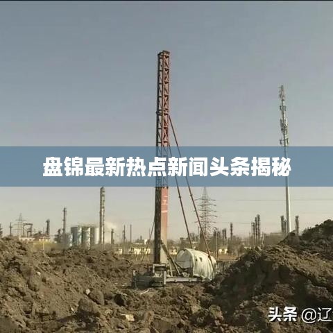 盤錦最新熱點新聞頭條揭秘