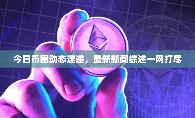 今日幣圈動(dòng)態(tài)速遞,最新新聞綜述一網(wǎng)打盡