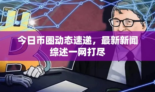 今日幣圈動態(tài)速遞,最新新聞綜述一網(wǎng)打盡