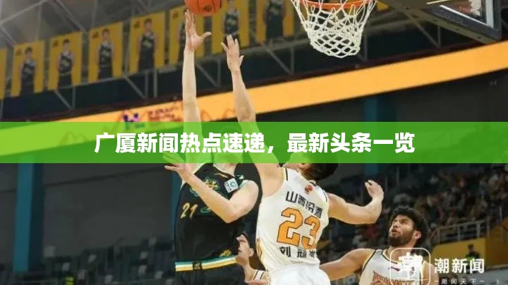 廣廈新聞熱點(diǎn)速遞,最新頭條一覽