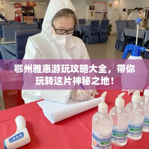 鄂州雅惠游玩攻略大全,帶你玩轉這片神秘之地!