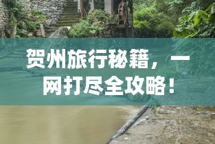 賀州旅行秘籍,一網打盡全攻略!