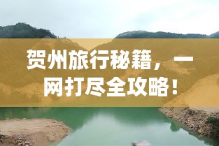 賀州旅行秘籍,一網(wǎng)打盡全攻略!