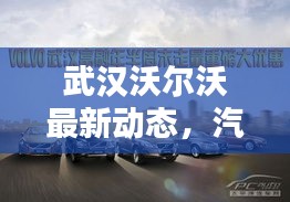 武漢沃爾沃最新動態,汽車巨頭新動作引關注