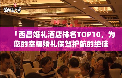 「西昌婚禮酒店排名TOP10,為您的幸福婚禮保駕護(hù)航的絕佳場所」