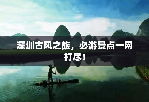 深圳古風之旅,必游景點一網打盡!