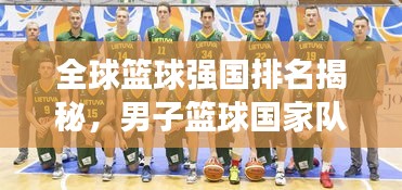 全球籃球強(qiáng)國(guó)排名揭秘,男子籃球國(guó)家隊(duì)實(shí)力大盤點(diǎn)