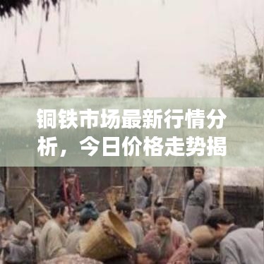 銅鐵市場最新行情分析,今日價格走勢揭秘