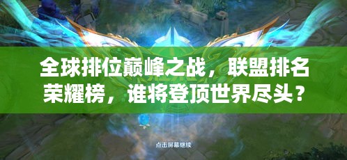 全球排位巔峰之戰(zhàn),聯(lián)盟排名榮耀榜,誰將登頂世界盡頭?