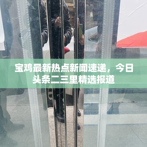 寶雞最新熱點(diǎn)新聞速遞,今日頭條二三里精選報(bào)道