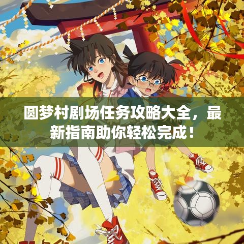 圓夢村劇場任務(wù)攻略大全，最新指南助你輕松完成！