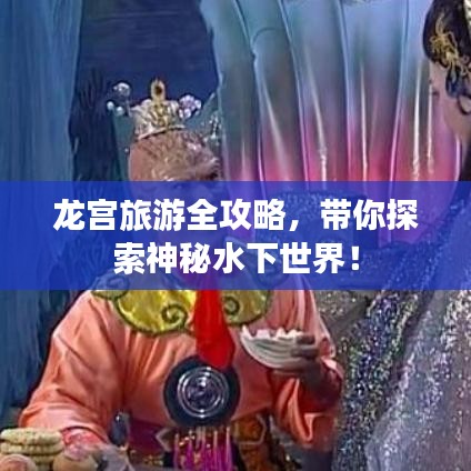 龍宮旅游全攻略,帶你探索神秘水下世界!