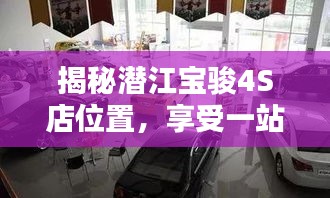 揭秘潛江寶駿4S店位置,享受一站式購車服務體驗