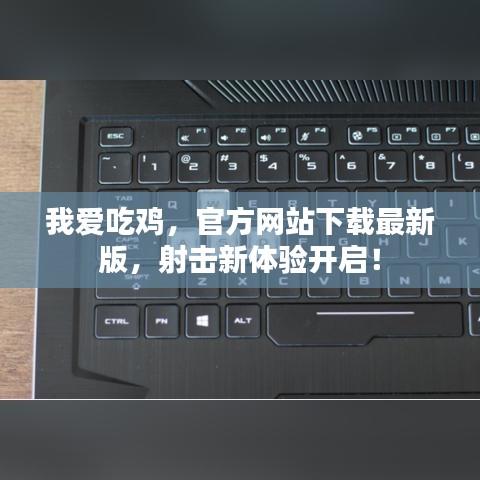 我愛吃雞,官方網站下載最新版,射擊新體驗開啟!