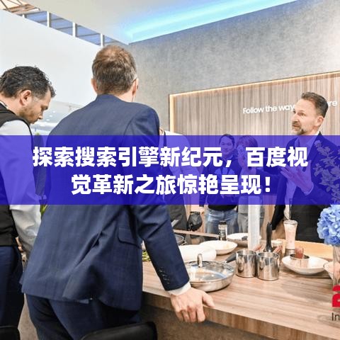 探索搜索引擎新紀元,百度視覺革新之旅驚艷呈現!