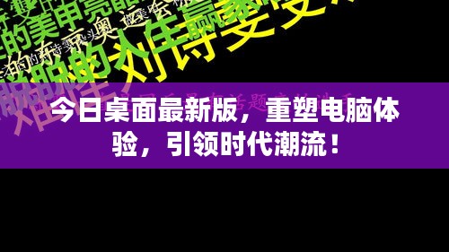 今日桌面最新版,重塑電腦體驗,引領時代潮流!