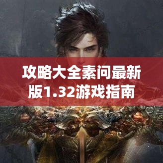 攻略大全素問最新版1.32游戲指南,核心玩法詳解與秘籍分享
