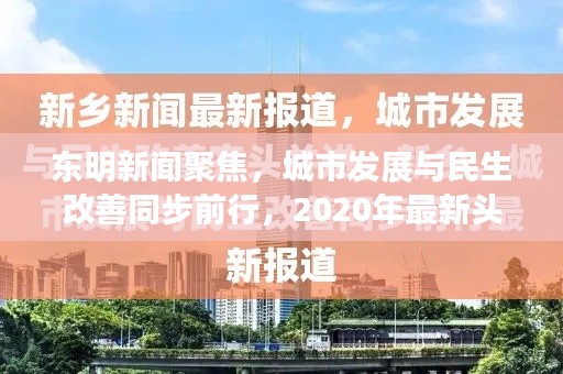 東明新聞聚焦，城市發展與民生改善同步前行，2020年最新頭條報道