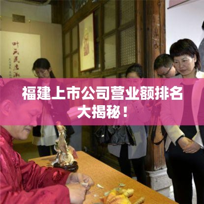 福建上市公司營業(yè)額排名大揭秘!