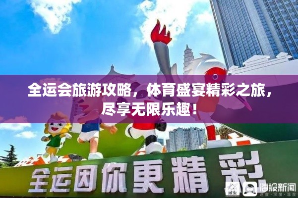 全運會旅游攻略,體育盛宴精彩之旅,盡享無限樂趣!