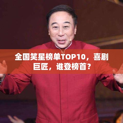 全國笑星榜單TOP10,喜劇巨匠,誰登榜首?