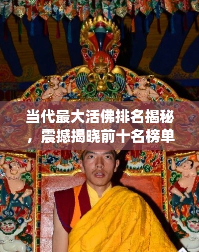當(dāng)代最大活佛排名揭秘,震撼揭曉前十名榜單!
