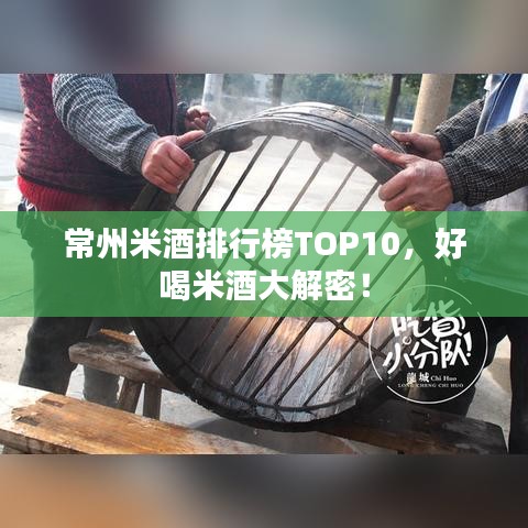 常州米酒排行榜TOP10,好喝米酒大解密!
