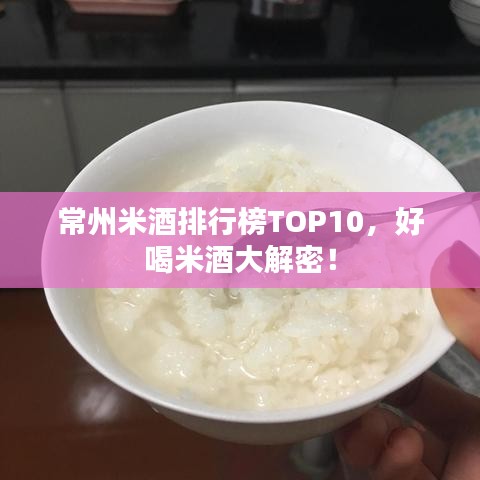 常州米酒排行榜TOP10,好喝米酒大解密!