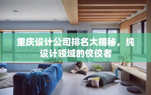 重慶設計公司排名大揭秘,純設計領域的佼佼者