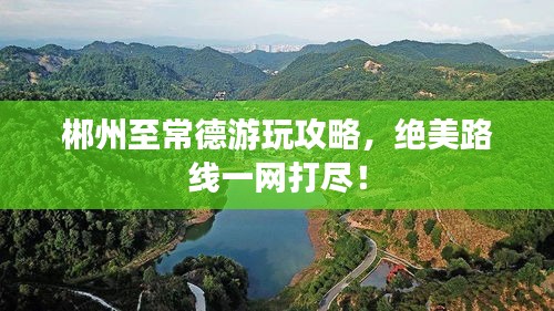 郴州至常德游玩攻略,絕美路線一網打盡!