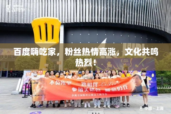 百度嗨吃家,粉絲熱情高漲,文化共鳴熱烈!
