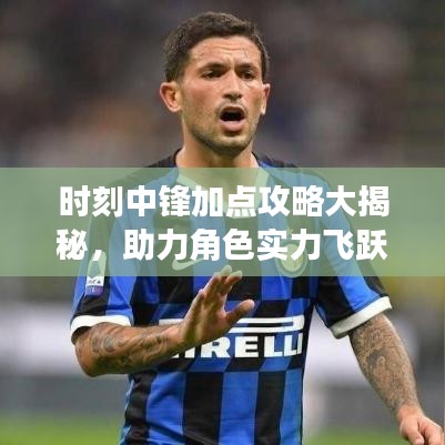 時刻中鋒加點攻略大揭秘,助力角色實力飛躍提升!