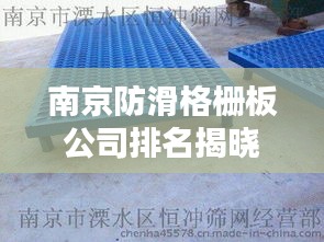 南京防滑格柵板公司排名揭曉,權威榜單,不容錯過!