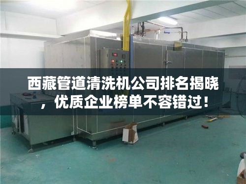 西藏管道清洗機公司排名揭曉,優質企業榜單不容錯過!