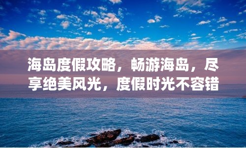 海島度假攻略,暢游海島,盡享絕美風(fēng)光,度假時光不容錯過!
