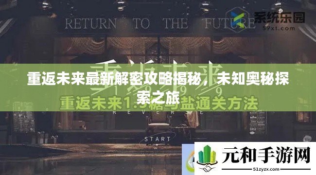重返未來最新解密攻略揭秘,未知奧秘探索之旅